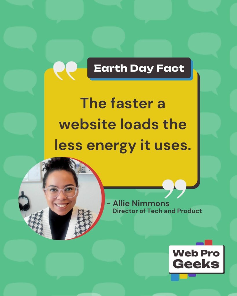 Earth Day quote graphic with a green speech bubble background. Yellow quote box reads: “The faster a website loads the less energy it uses.” Photo of Allie Nimmons with title “Director of Tech and Product.” Logo for Web Pro Geeks.